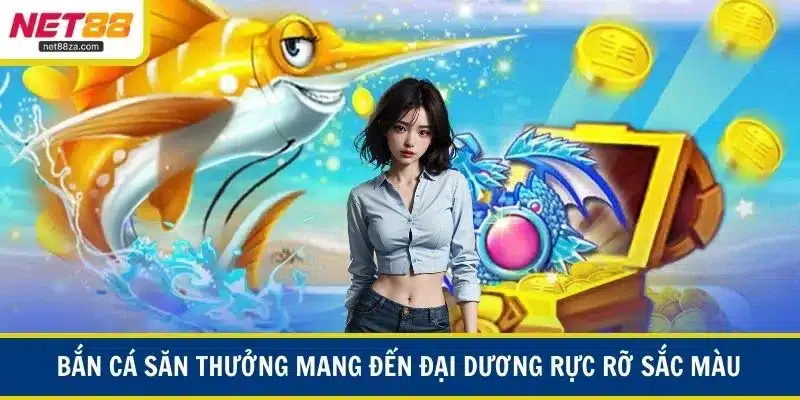 Bắn cá săn thưởng mang đến đại dương rực rỡ sắc màu